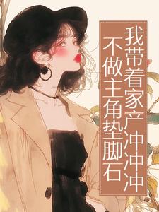 不做主角垫脚石，我带着家产冲冲冲