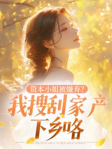 资本小姐被嫌弃？我搜刮家产下乡咯