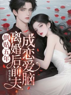 倒贴五年，离婚后前夫成恋爱脑