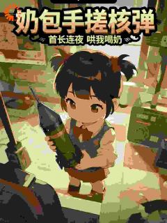 奶包手搓核弹，首长连夜哄我喝奶