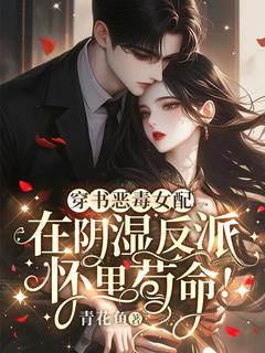 穿书恶毒女配，在反派怀里苟命!