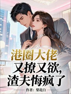 港圈大佬又撩又欲，渣夫悔疯了