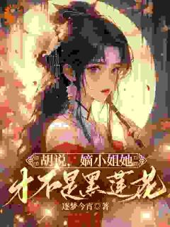 胡说，嫡小姐她才不是黑莲花