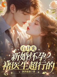 白月光新婚怀孕，褚医生超行的