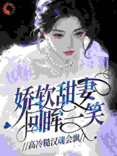 娇软甜妻回眸一笑，高冷糙汉魂会飘