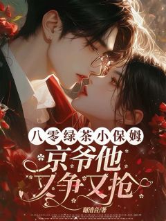 八零绿茶小保姆，京爷他又争又抢