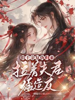 假千金复仇归来，拉着夫君猛造反
