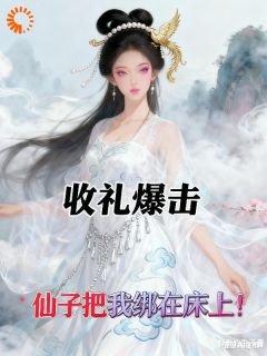 收礼爆击，仙子把我绑到床上！