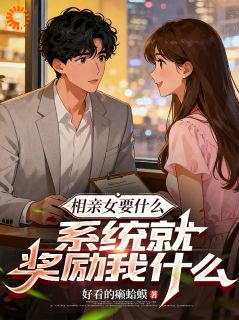 相亲女要什么，系统就奖励我什么