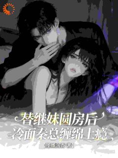 替继妹圆房后，冷面秦总缠绵上瘾