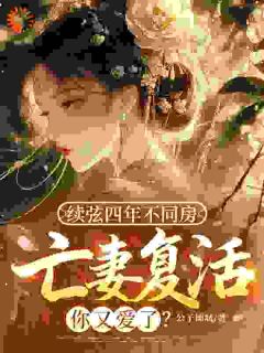 续弦四年不同房，亡妻复活你又爱了？