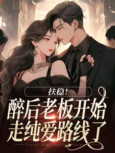 扶稳！醉后老板开始走纯爱路线了