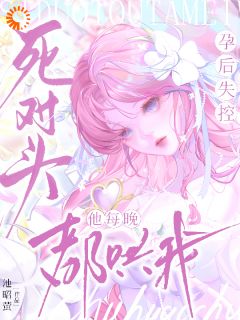 孕后失控！死对头他每晚都哄我