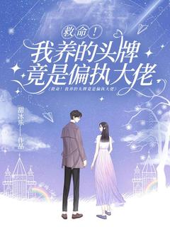 救命！我养的头牌竟是偏执大佬