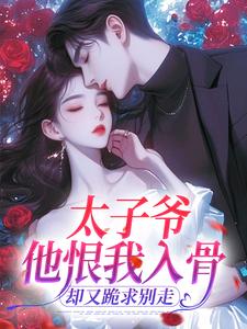太子爷他恨我入骨，却又跪求别走