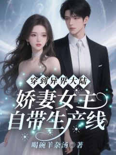 穿到异界大陆！娇妻女主自带生产线