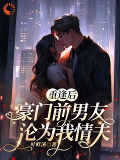 重逢后，豪门前男友，沦为我情夫
