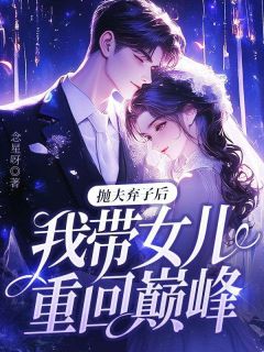 抛夫弃子后，我带女儿重回巅峰！