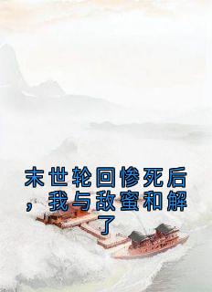 末世轮回惨死后，我与敌蜜和解了