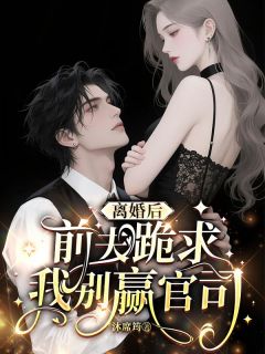 离婚后，前夫跪求我别赢官司