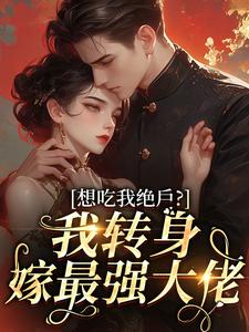 想吃我绝户？我转身嫁最强大佬
