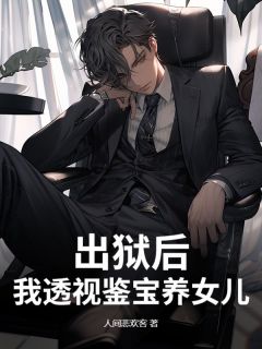 出狱后，我透视鉴宝养女儿