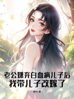 老公嫌弃白血病儿子后，我带儿子改嫁了