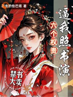 禁书大卖，六个权贵逼我照书演