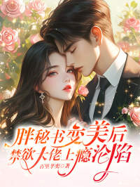 胖秘书变美后，禁欲大佬上瘾沦陷