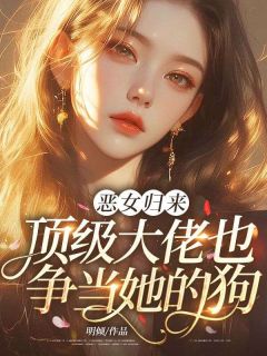 恶女归来，顶级大佬也争当她的狗！