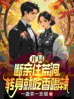 开局断亲住荒洞，转身就吃香喝辣