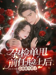 孕检单甩前任脸上后，总裁他失控了