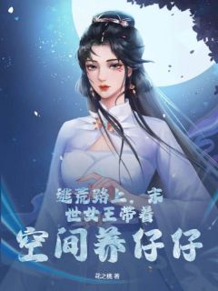 逃荒路上，末世女王带着空间养仔仔