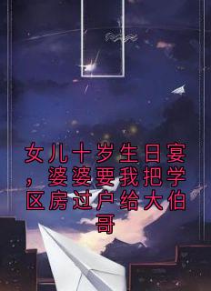 女儿十岁生日宴，婆婆要我把学区房过户给大伯哥