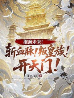 推演未来！斩血脉！叛皇族！开天门！