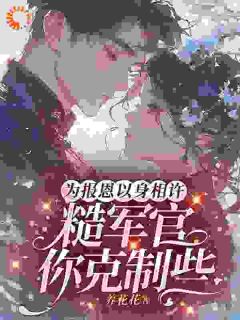 为报恩以身相许，糙军官你克制些