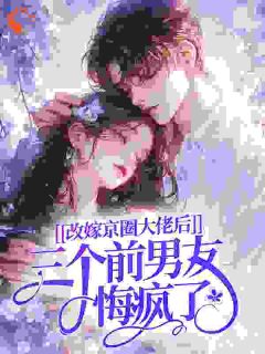 改嫁京圈大佬后，三个前男友悔疯了