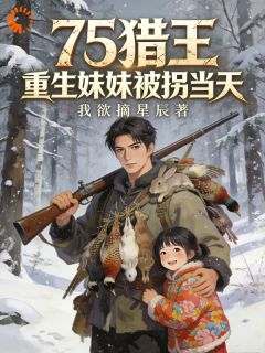 75猎王，重生妹妹被拐当天