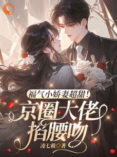福气小娇妻超甜！京圈大佬掐腰吻