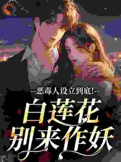 恶毒人设立到底！白莲花别来作妖