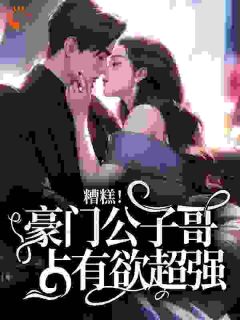 糟糕！豪门公子哥占有欲超强