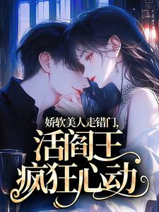 娇软美人走错门，活阎王疯狂心动