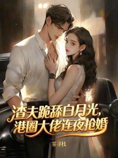 渣夫跪舔白月光，港圈大佬连夜抢婚