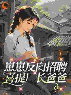 崽崽反向招聘，喜提厂长爸爸