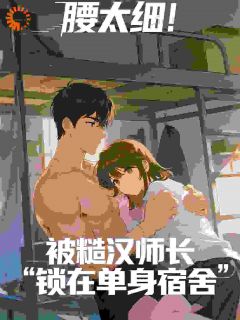 腰太细！被糙汉师长锁在单身宿舍