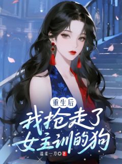 重生后，我抢走了女主训的狗