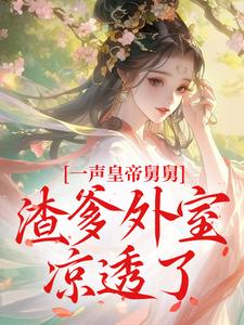 一声皇帝舅舅，渣爹外室凉透了