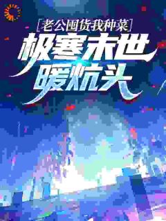 老公囤货我种菜，极寒末世暖炕头