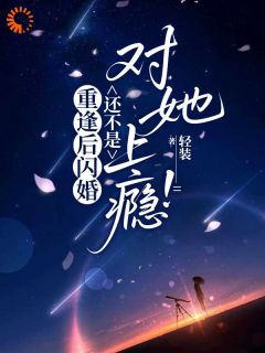 重逢后闪婚，还不是对她上瘾！