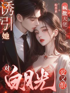 诱引她，疯批大佬对白月光爱又恨